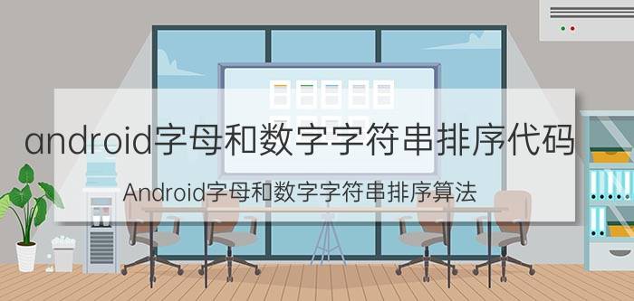 android字母和数字字符串排序代码 Android字母和数字字符串排序算法